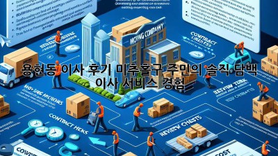 용현동 이사 후기🏠✨: 미추홀구 주민의 솔직 담백 이사 서비스 경험!