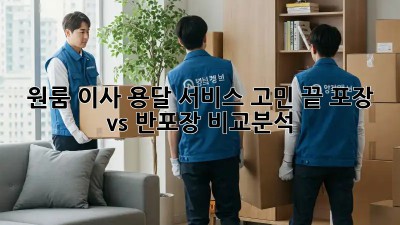 원룸 이사, 용달 서비스 고민 끝! 포장 vs 반포장 비교분석